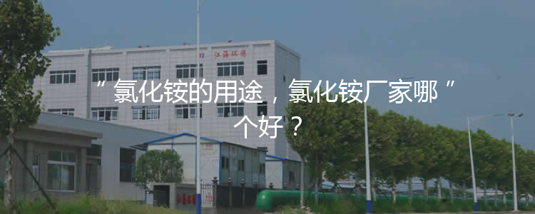 氯化銨的用途，氯化銨廠家哪個好？