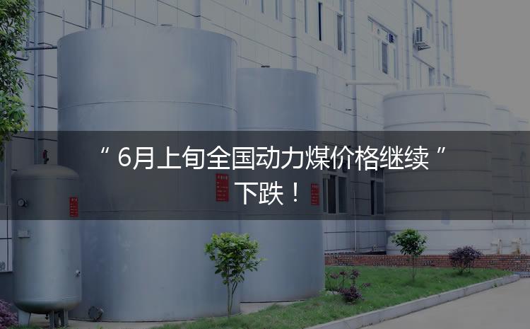 6月上旬全國動力煤價(jià)格繼續(xù)下跌！